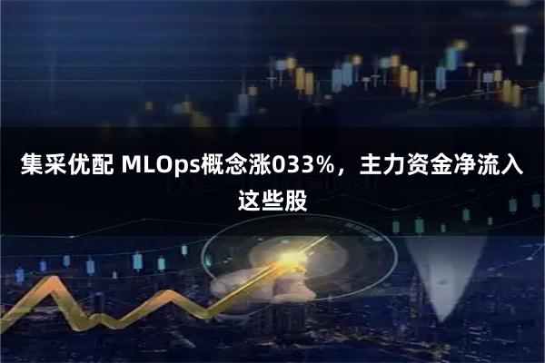 集采优配 MLOps概念涨033%，主力资金净流入这些股