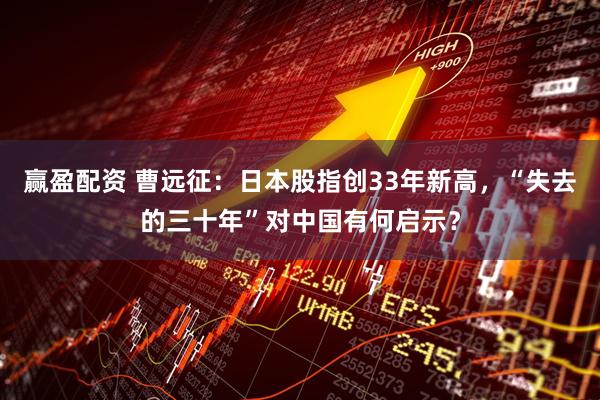 赢盈配资 曹远征：日本股指创33年新高，“失去的三十年”对中国有何启示？