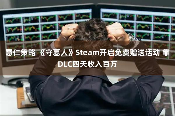 慧仁策略 《守墓人》Steam开启免费赠送活动 靠DLC四天收入百万